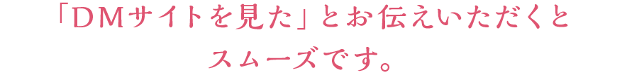 「DMサイトを見た」とお伝えいただくとスムーズです。