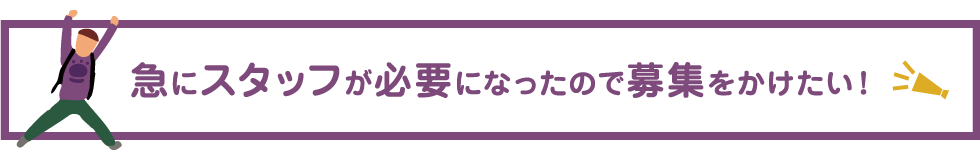 急にスタッフが必要になったので募集をかけたい！