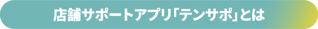 店舗サポートアプリ「テンサポ」とは