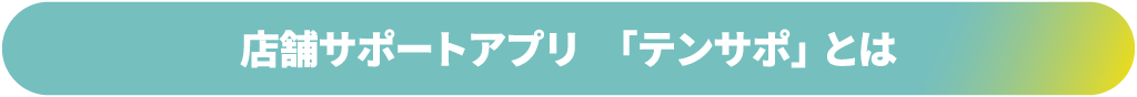 店舗サポートアプリ「テンサポ」とは